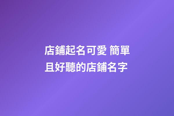 店鋪起名可愛 簡單且好聽的店鋪名字-第1張-店鋪起名-玄機派